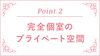 Point.2 完全個室のプライベート空間